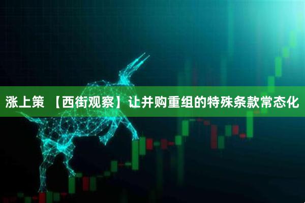 涨上策 【西街观察】让并购重组的特殊条款常态化