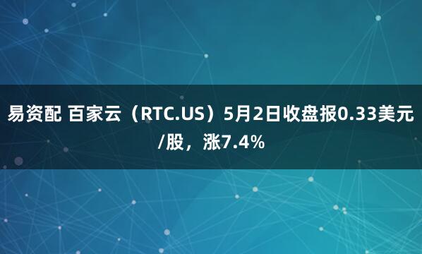易资配 百家云（RTC.US）5月2日收盘报0.33美元/股，涨7.4%