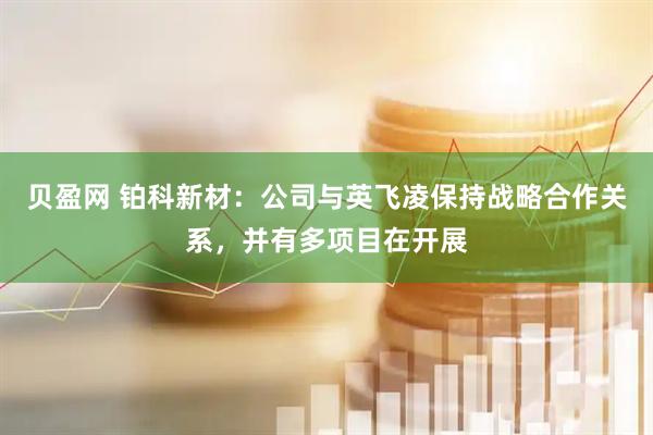 贝盈网 铂科新材：公司与英飞凌保持战略合作关系，并有多项目在开展