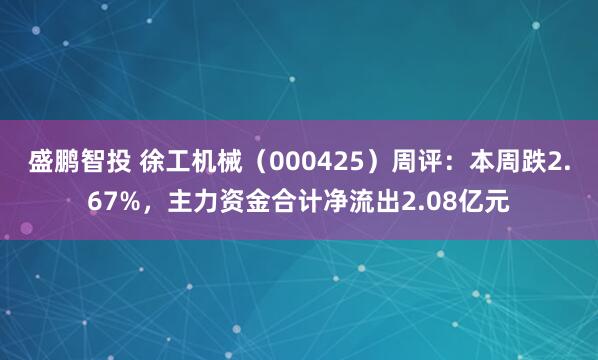 盛鹏智投 徐工机械（000425）周评：本周跌2.67%，主力资金合计净流出2.08亿元
