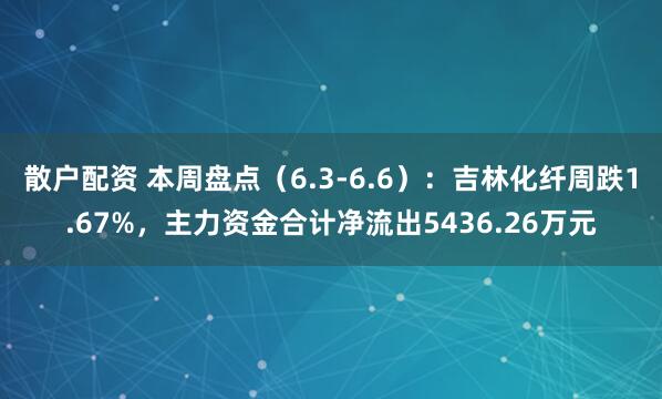 散户配资 本周盘点（6.3-6.6）：吉林化纤周跌1.67%，主力资金合计净流出5436.26万元