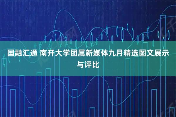 国融汇通 南开大学团属新媒体九月精选图文展示与评比