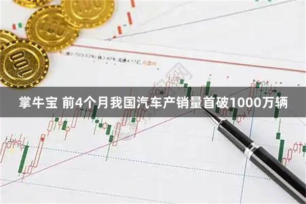 掌牛宝 前4个月我国汽车产销量首破1000万辆