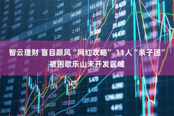 智云理财 盲目跟风“网红攻略” 11人“亲子团”被困歌乐山未开发区域