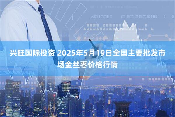 兴旺国际投资 2025年5月19日全国主要批发市场金丝枣价格行情