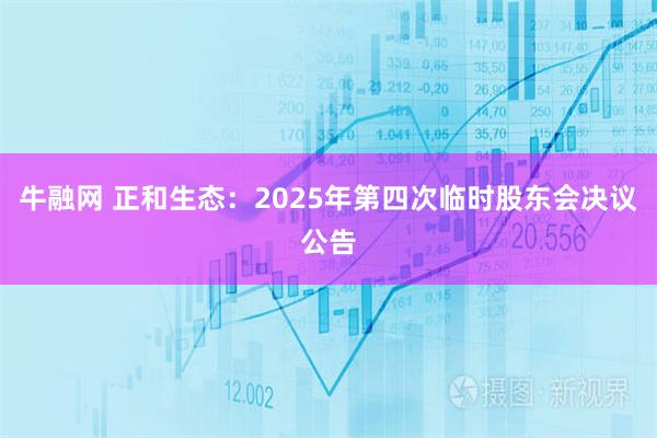 牛融网 正和生态：2025年第四次临时股东会决议公告