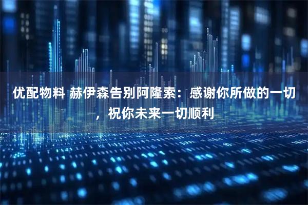 优配物料 赫伊森告别阿隆索：感谢你所做的一切，祝你未来一切顺利