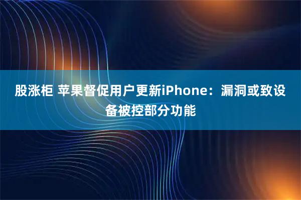 股涨柜 苹果督促用户更新iPhone：漏洞或致设备被控部分功能