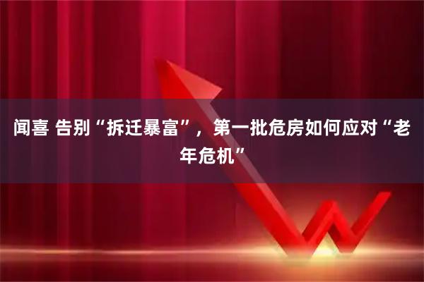闻喜 告别“拆迁暴富”，第一批危房如何应对“老年危机”