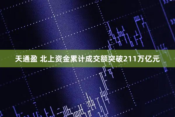 天通盈 北上资金累计成交额突破211万亿元