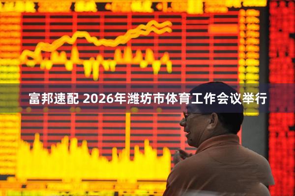 富邦速配 2026年潍坊市体育工作会议举行