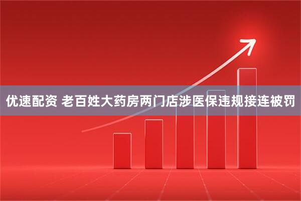 优速配资 老百姓大药房两门店涉医保违规接连被罚