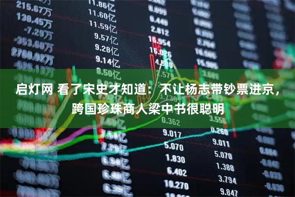 启灯网 看了宋史才知道：不让杨志带钞票进京，跨国珍珠商人梁中书很聪明