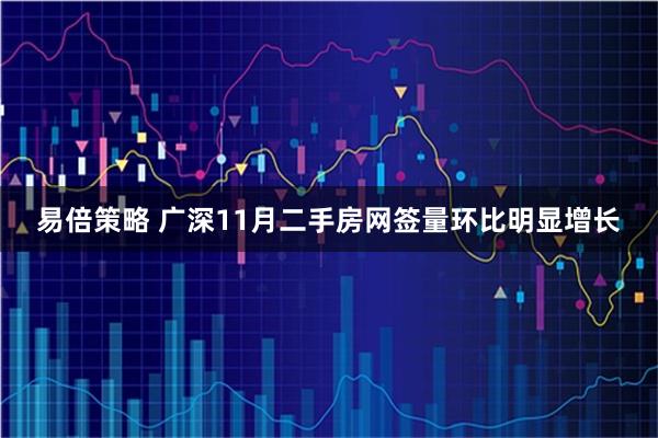 易倍策略 广深11月二手房网签量环比明显增长