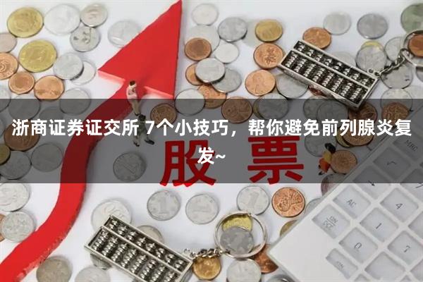 浙商证券证交所 7个小技巧，帮你避免前列腺炎复发~