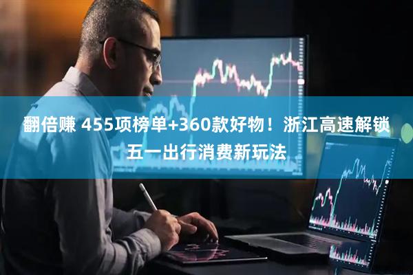 翻倍赚 455项榜单+360款好物！浙江高速解锁五一出行消费新玩法